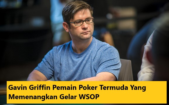 Gavin Griffin Pemain Poker Termuda Yang Memenangkan Gelar WSOP